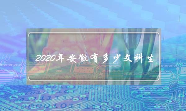 2020年安徽有多少文科生(安徽文科分数线太高了)
