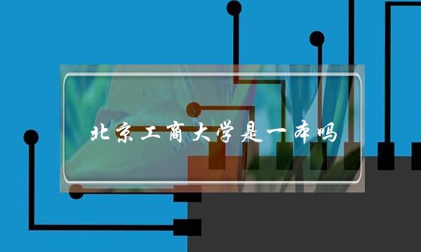 北京工商大学是一本吗(北京工商大学全国排名)