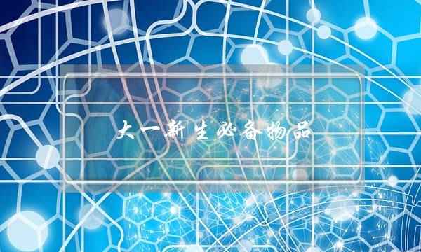 大一新生必备物品(大一新生必备电子产品)