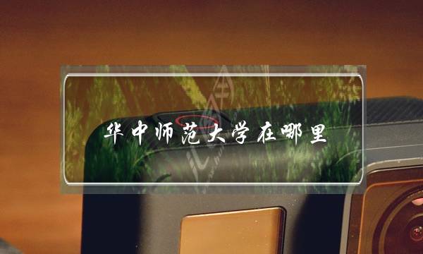 华中师范大学在哪里(华中师范是985还是211大学)