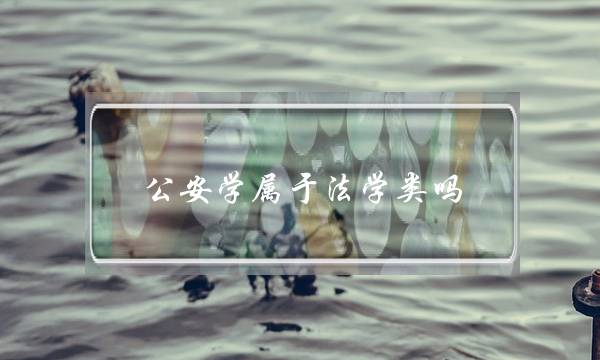 公安学属于法学类吗(公安学属于什么门类)