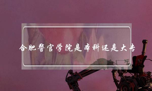 合肥警官学院是本科还是大专(报考警校近视手术什么时候做)