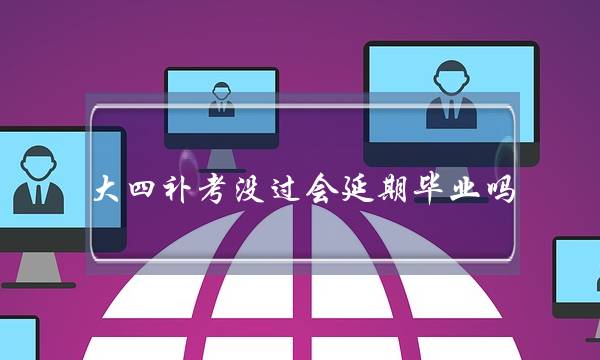 大四补考没过会延期毕业吗(本科延期毕业可以考研究生吗)