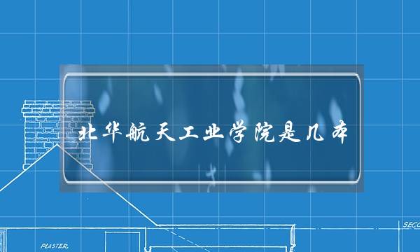 北华航天工业学院是几本(北华航天工业学院官网)