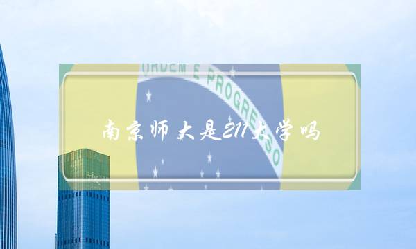 南京师大是211大学吗(南京师范研究生好考吗)