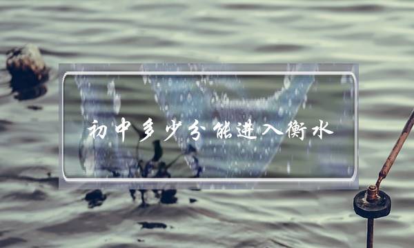 初中多少分能进入衡水(衡水中学一年死几个)