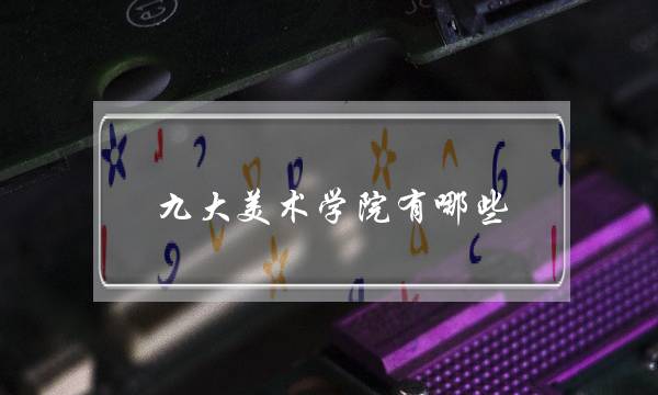 九大美术学院有哪些(全国有多少美术学院)