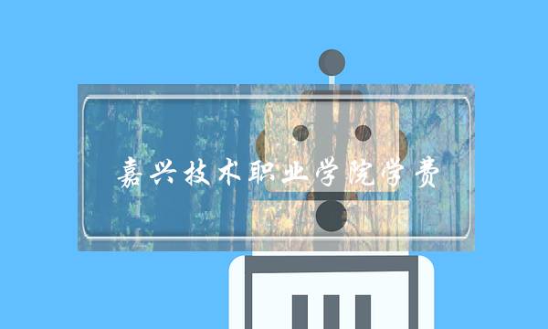 嘉兴技术职业学院学费(浙江最烂10所大学)