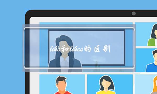 like和likes的区别(likes什么意思)