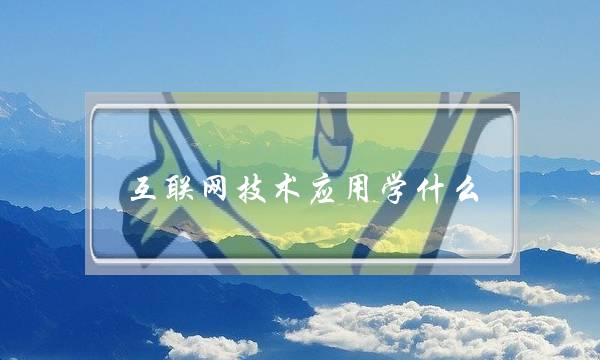 互联网技术应用学什么(移动互联网技术难学吗)