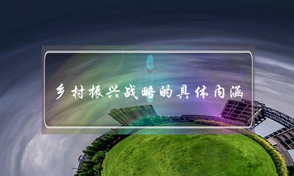 乡村振兴战略的具体内涵(乡村振兴的基本内涵是智慧树)