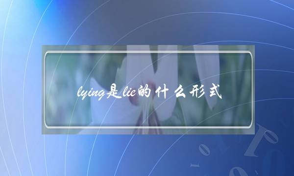 lying是lie的什么形式(lay lie laid lying区别口诀)