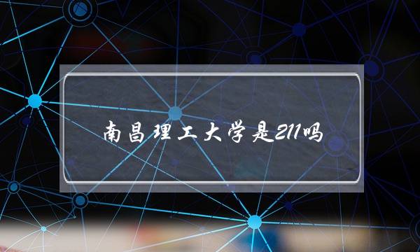 南昌理工大学是211吗(南昌理工学院是一本吗)