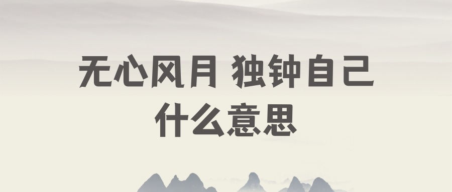 无心风月 独钟自己什么意思(无心风月 独钟自己啥意思)