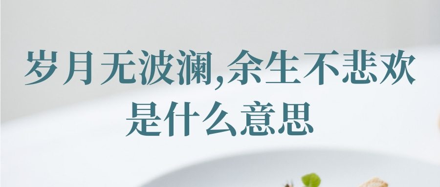 岁月无波澜,余生不悲欢是什么意思(岁月无波澜人生无悲欢是什么意思)