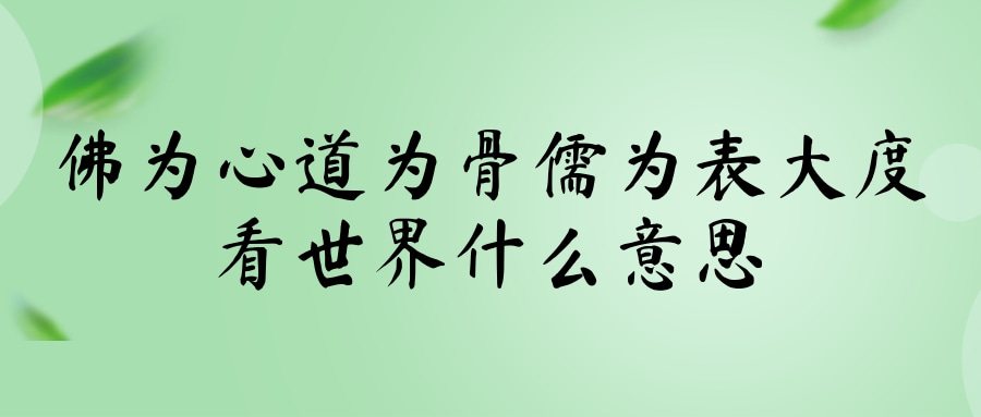 佛为心道为骨儒为表大度看世界什么意思(佛为心道为骨儒为表大度看世界什么意思佛为)