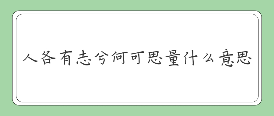 人各有志兮何可思量什么意思(大天苍苍兮大地茫茫,人各有志兮何可思量什么意思)