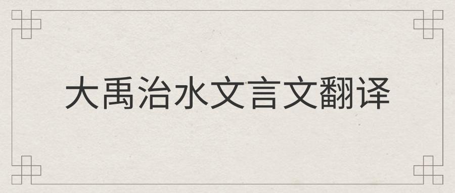 大禹治水文言文翻译(山海经大禹治水文言文翻译)