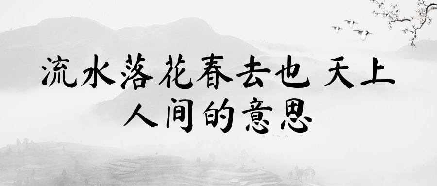 流水落花春去也 天上人间的意思(流水落花春去也天上人间出自)