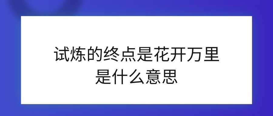 试炼的终点是花开万里是什么意思(试炼尽头是花开万里是什么意思)