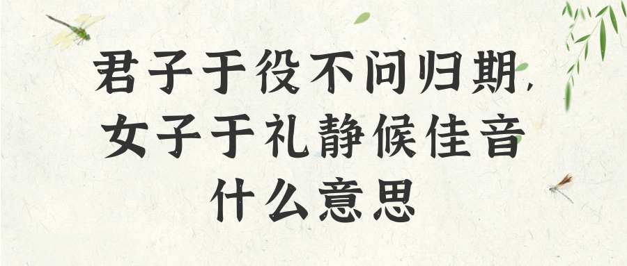 君子于役不问归期,女子于礼静候佳音什么意思(君子于役不问归期女子于礼静候佳音什么意思同类句子)