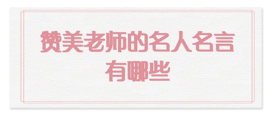 赞美老师的名人名言有哪些(有关夸赞老师的名人名言)