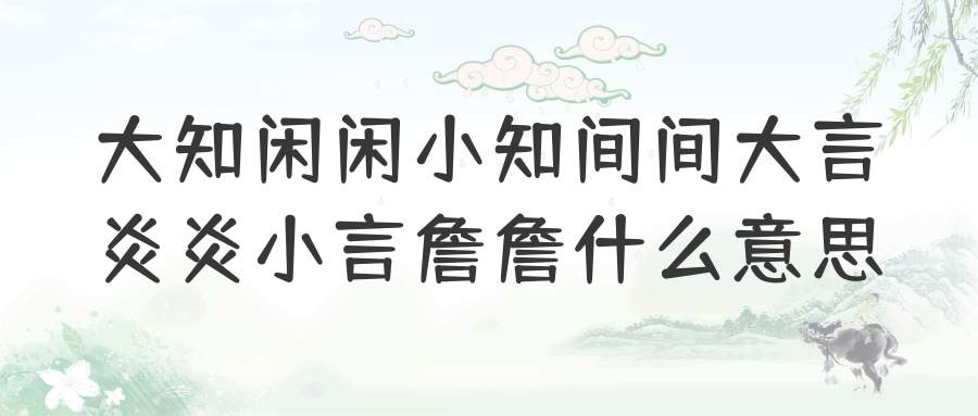 大知闲闲小知间间大言炎炎小言詹詹什么意思(大知闲闲小知间间大言炎炎小言詹詹什么意思读音)