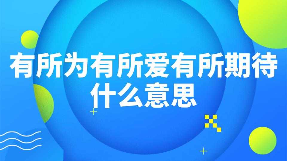 有所为有所爱有所期待什么意思(有所为有所爱有所期待什么意思-要回答他怎么回答)