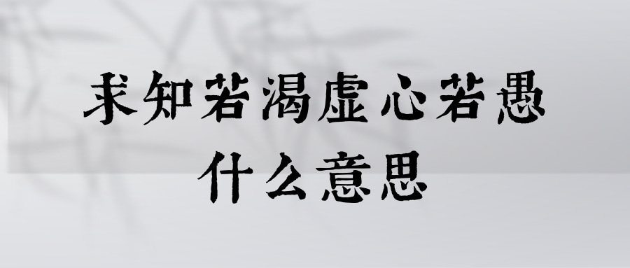 求知若渴虚心若愚什么意思(求知若渴虚心若愚是什么意思)