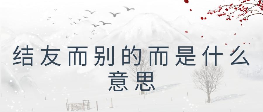 结友而别的而是什么意思(结友而别是什么意思)