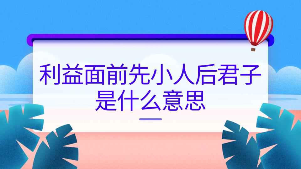 利益面前先小人后君子是什么意思(利益面前先小人在君子)