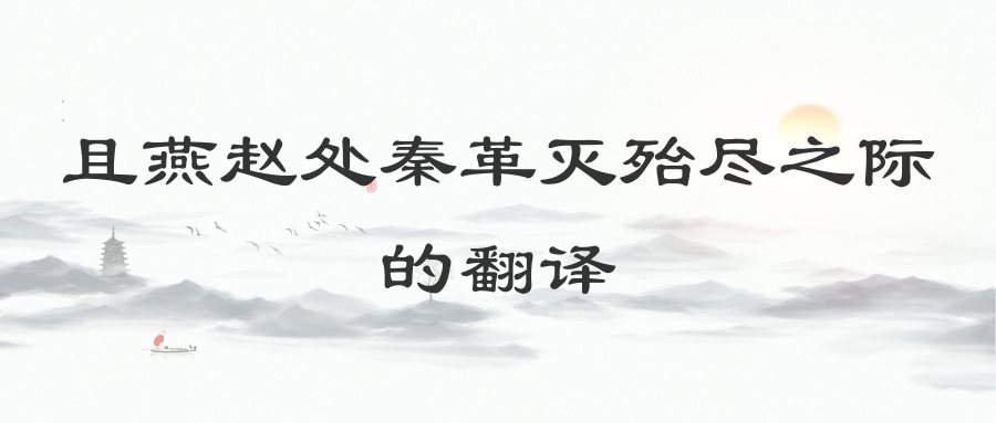 且燕赵处秦革灭殆尽之际的翻译(且燕赵处秦革灭殆尽之际的翻译殆尽是什么意思)