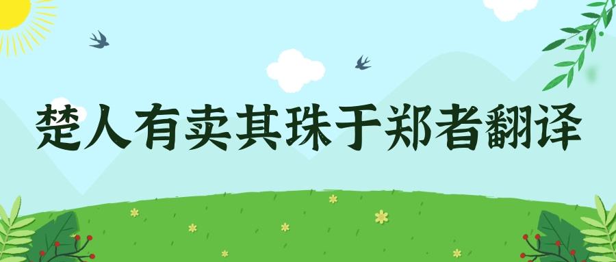 楚人有卖其珠于郑者翻译(楚人有卖其珠于郑者翻译其的意思)