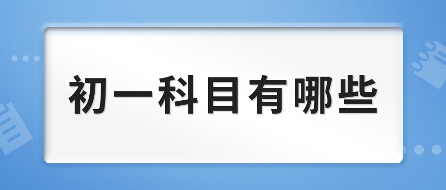 初一科目有哪些(初一课程有哪些)