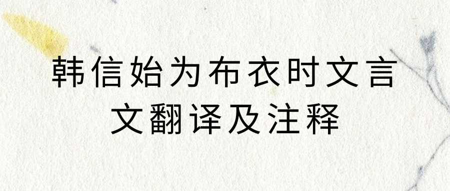 韩信始为布衣时文言文翻译及注释(韩信始为布衣时是文言文翻译)