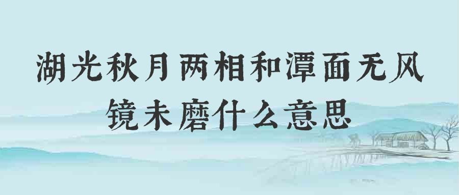 湖光秋月两相和潭面无风镜未磨什么意思(湖光秋月两相和潭面无风镜未磨什么意思解释一下)