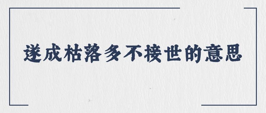 遂成枯落多不接世的意思(遂成枯落多不接世的意思悲守穷庐将复何及的意思)