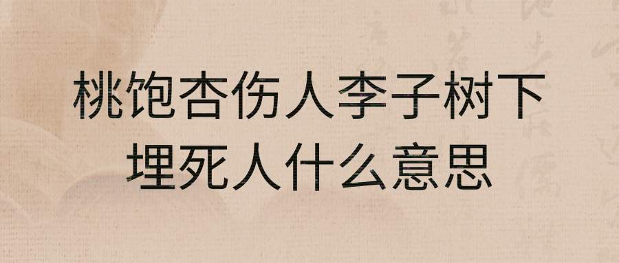 桃饱杏伤人李子树下埋死人什么意思(桃养人杏伤人李子树下埋死人的出处)