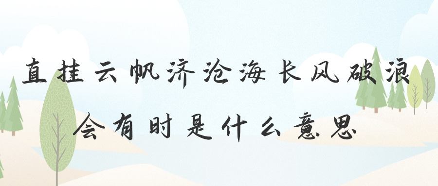 直挂云帆济沧海长风破浪会有时是什么意思(长风破浪会有时直挂云帆济沧海什么意思啊)