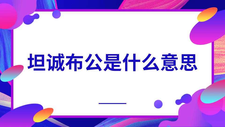 坦诚布公是什么意思(坦诚布公还是开诚布公)