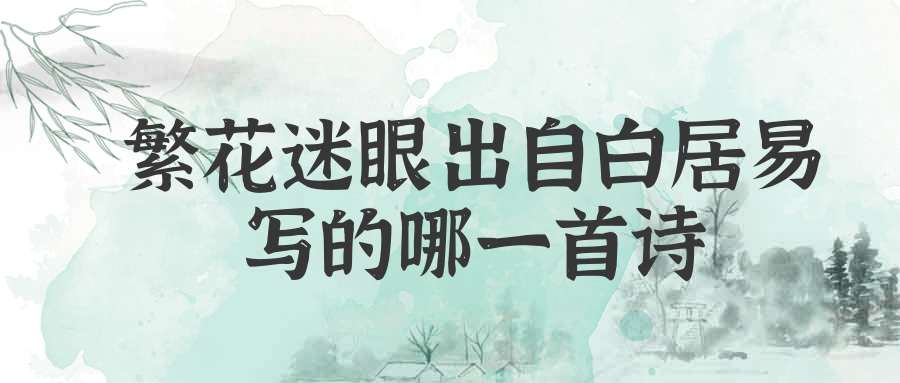 繁花迷眼出自白居易写的哪一首诗(繁花迷眼 白居易)