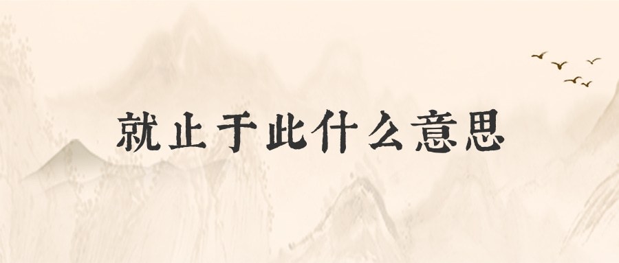 就止于此什么意思(就止于此什么意思和一个喜欢春联我的人说的)