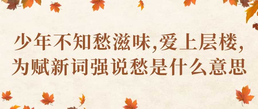 少年不知愁滋味,爱上层楼,为赋新词强说愁是什么意思(少年不知愁滋味,爱上层楼,为赋新词强说愁下一句)_2