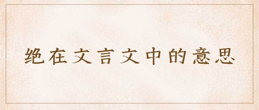 绝在文言文中的意思(绝在文言文中的意思有哪些)