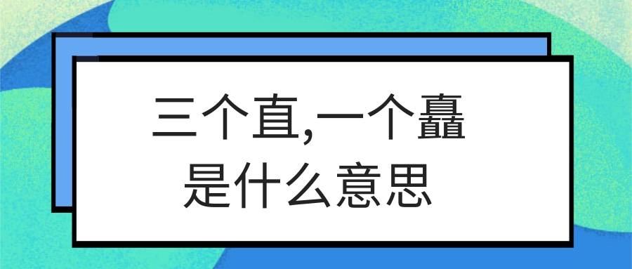三个直,一个矗是什么意思(三个直的矗是什么意思)