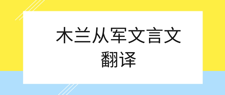 木兰从军文言文翻译(木兰从军文言文翻译及注释)