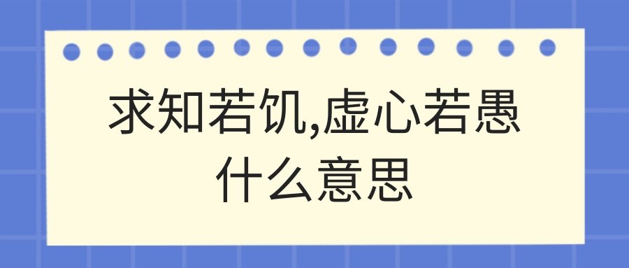 求知若饥,虚心若愚什么意思(求知若饥虚心若愚什么意思)