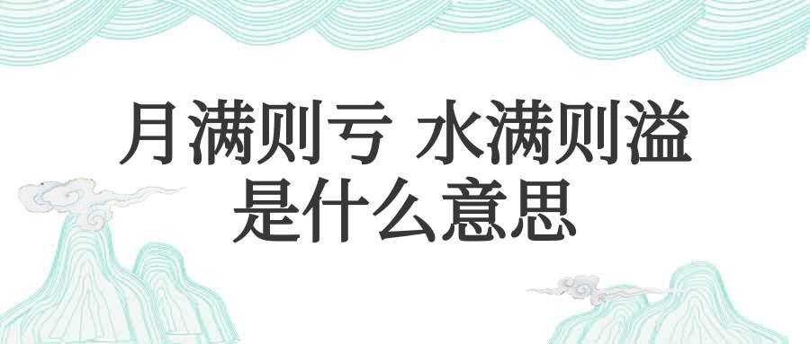 月满则亏 水满则溢是什么意思(月满则亏水满则溢是什么意思-)