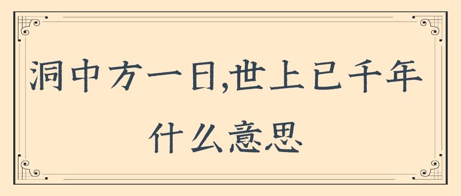 洞中方一日,世上已千年什么意思(洞中方一日,世上已千年体现了什么哲理)