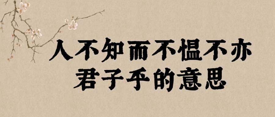 人不知而不愠不亦君子乎的意思(论语人不知而不愠不亦君子乎的意思)